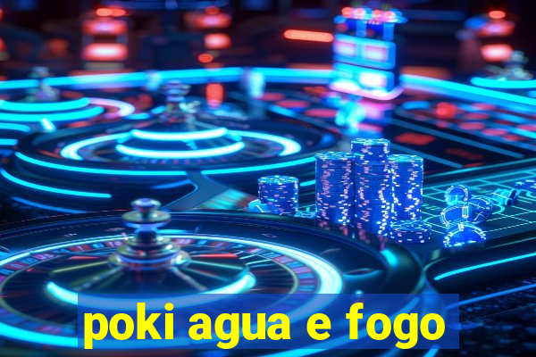 poki agua e fogo